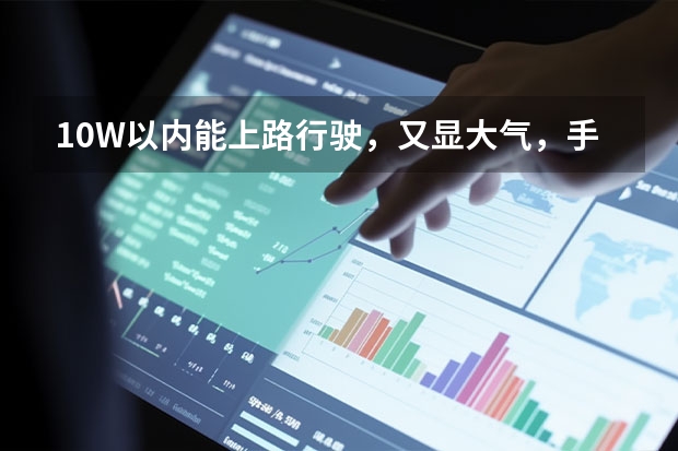 10W以内能上路行驶，又显大气，手动挡的汽车有哪些呀！