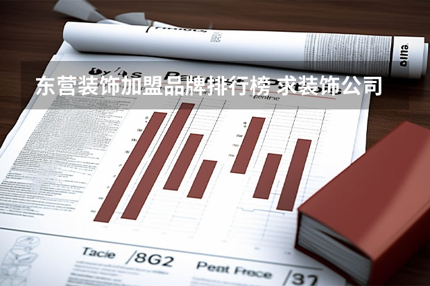 东营装饰加盟品牌排行榜 求装饰公司前十强装修公司排名