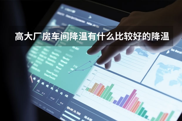 高大厂房车间降温有什么比较好的降温设备吗?