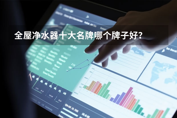 全屋净水器十大名牌哪个牌子好？