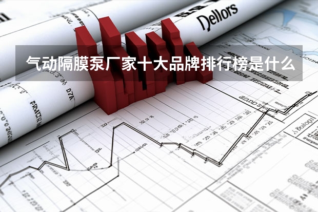 气动隔膜泵厂家十大品牌排行榜是什么？知道的说下