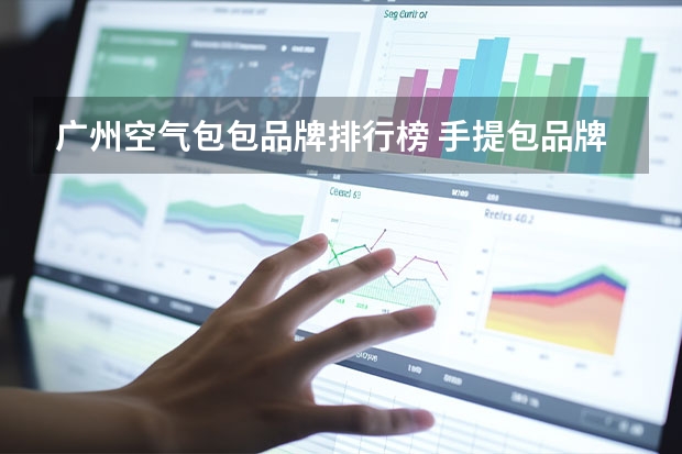 广州空气包包品牌排行榜 手提包品牌排行榜前十名