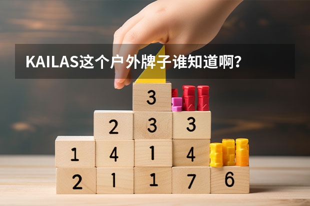 KAILAS这个户外牌子谁知道啊？怎么样？