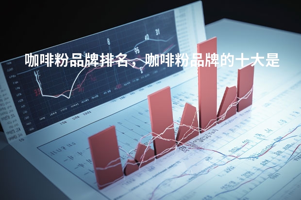 咖啡粉品牌排名，咖啡粉品牌的十大是哪些？