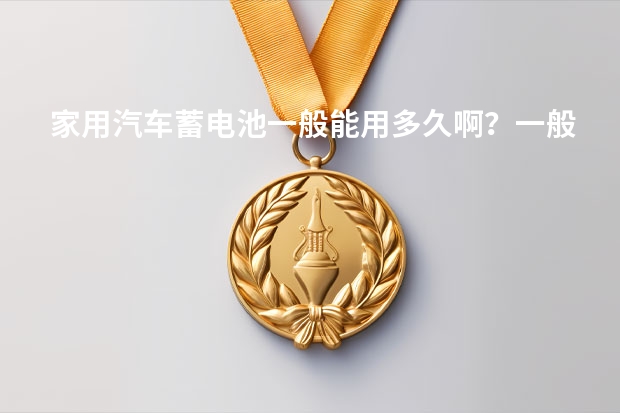 家用汽车蓄电池一般能用多久啊？一般选什么牌子啊？