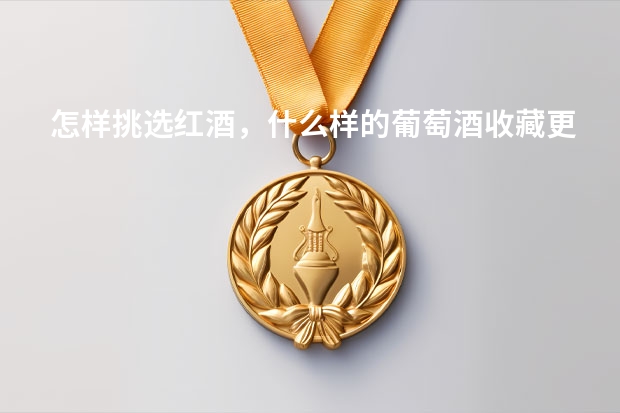 怎样挑选红酒，什么样的葡萄酒收藏更好？