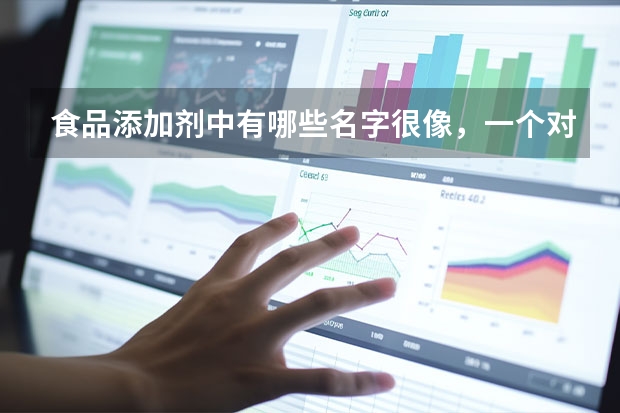 食品添加剂中有哪些名字很像，一个对人体有害，一个是健康的？