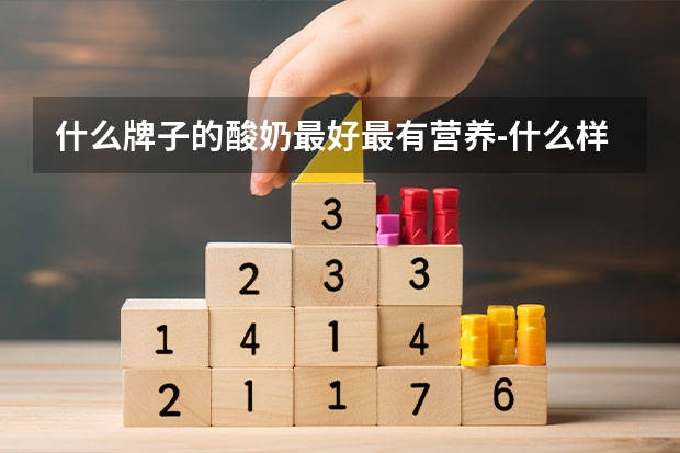 什么牌子的酸奶最好最有营养-什么样的酸奶对身体最好