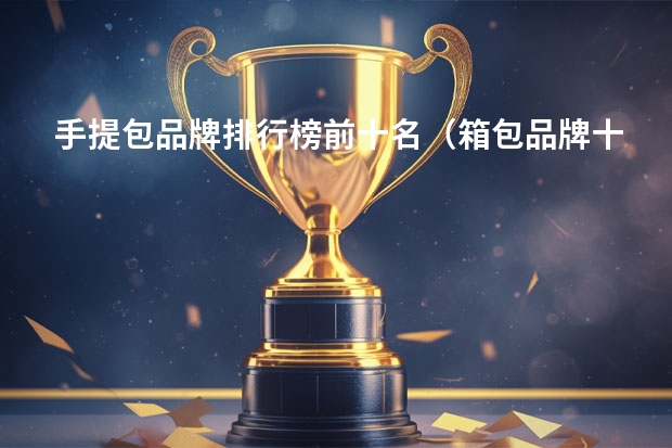 手提包品牌排行榜前十名（箱包品牌十大排名）