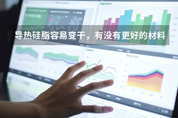 导热硅脂容易变干，有没有更好的材料可以替代？ 有没有出油率低的硅油？用在导热垫片或导热凝胶上的。