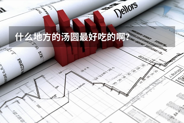 什么地方的汤圆最好吃的啊？