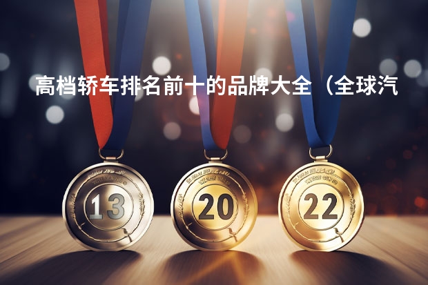 高档轿车排名前十的品牌大全（全球汽车品牌档次排名）