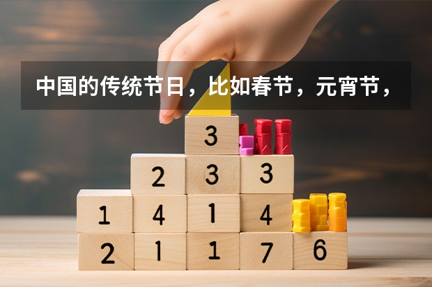 中国的传统节日，比如春节，元宵节，二月二，清明节、端午节、中秋节、七夕等都有什么传统和说法