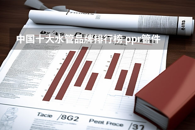 中国十大水管品牌排行榜 ppr管件品牌推荐 十大ppr水管品牌