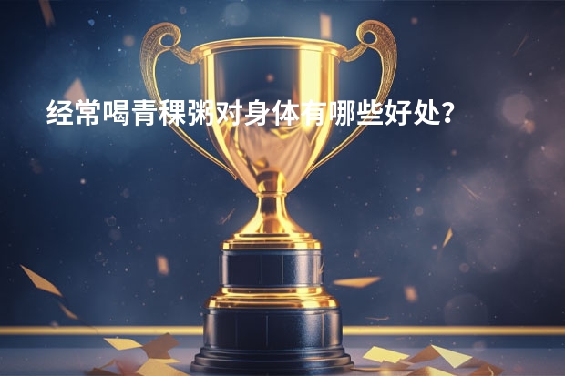 经常喝青稞粥对身体有哪些好处？
