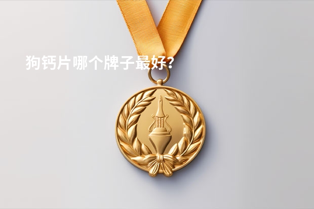 狗钙片哪个牌子最好？