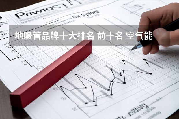 地暖管品牌十大排名 前十名 空气能地暖十大品牌