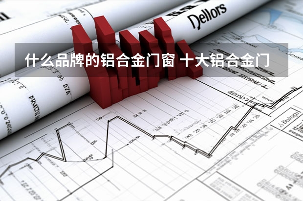 什么品牌的铝合金门窗 十大铝合金门窗品牌