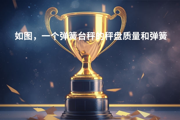 如图，一个弹簧台秤的秤盘质量和弹簧质量都可以不计，盘内放一个物体P处于静止。P的质量为12kg，弹簧的劲（[高中物理]一个弹簧台秤的秤盘质量m=1.5kg，盘内放一个物体P处于静止……）