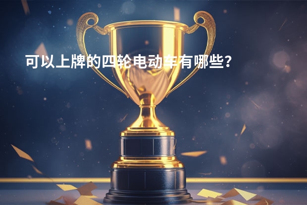 可以上牌的四轮电动车有哪些？