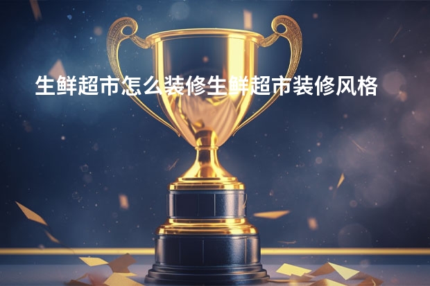 生鲜超市怎么装修生鲜超市装修风格