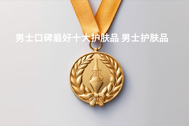 男士口碑最好十大护肤品 男士护肤品十大排行榜10强