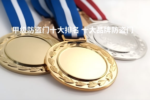 甲级防盗门十大排名 十大品牌防盗门最新排行