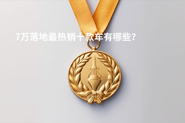 7万落地最热销十款车有哪些？