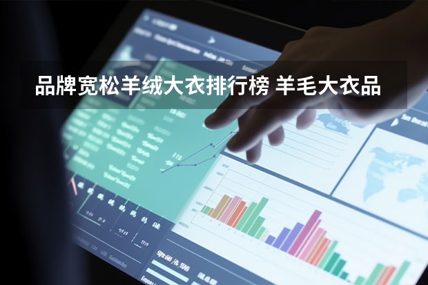 品牌宽松羊绒大衣排行榜 羊毛大衣品牌前十名
