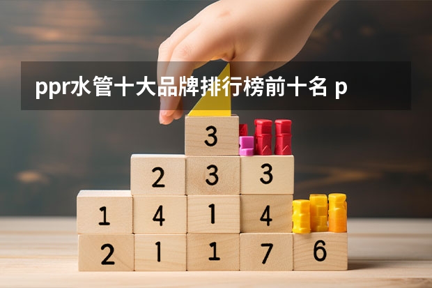 ppr水管十大品牌排行榜前十名 ppr水管品牌十大排行_国内水管品牌排行榜是怎样的？