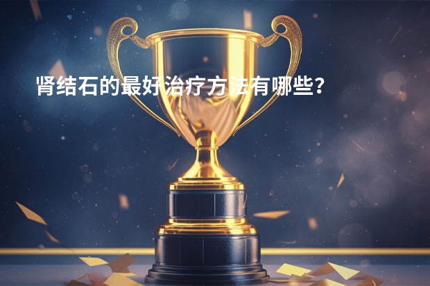 肾结石的最好治疗方法有哪些？