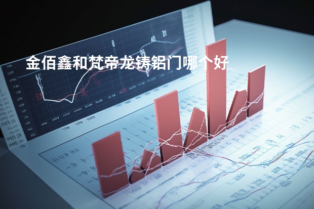 金佰鑫和梵帝龙铸铝门哪个好