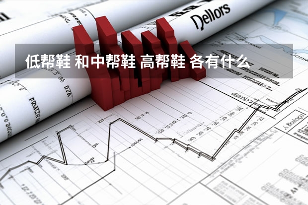 低帮鞋 和中帮鞋 高帮鞋 各有什么特点吗