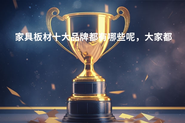家具板材十大品牌都有哪些呢，大家都用什么牌子的板材呢？