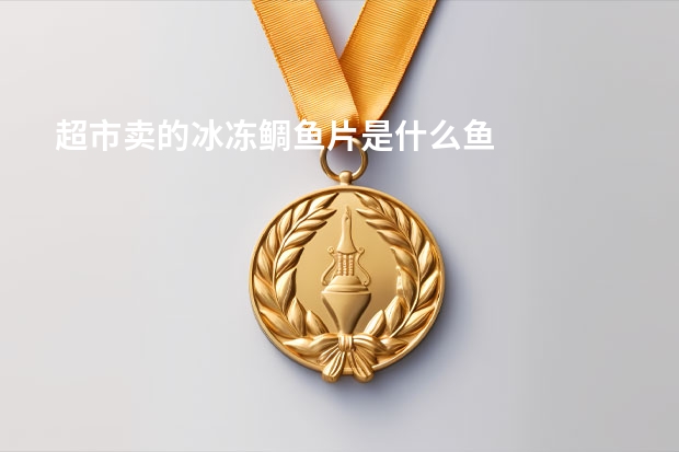 超市卖的冰冻鲷鱼片是什么鱼