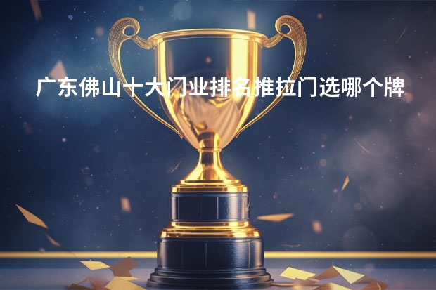 广东佛山十大门业排名推拉门选哪个牌子好