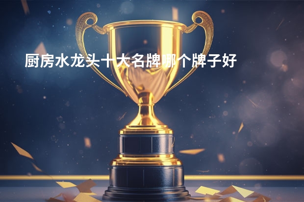 厨房水龙头十大名牌哪个牌子好