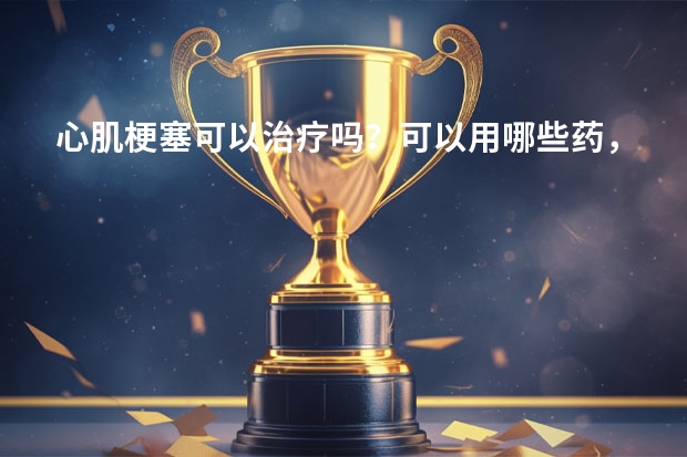心肌梗塞可以治疗吗？可以用哪些药，波立维能用吗？