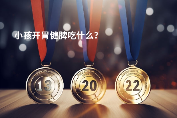 小孩开胃健脾吃什么？