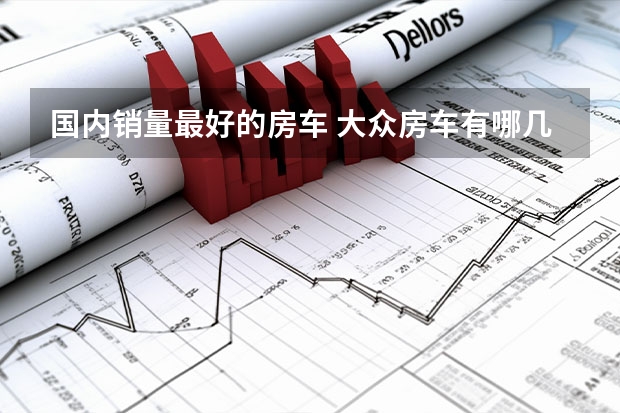 国内销量最好的房车 大众房车有哪几款？