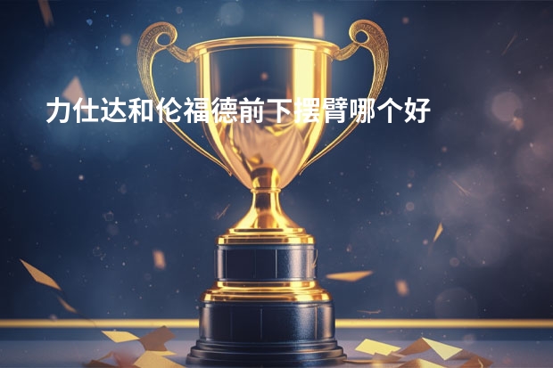 力仕达和伦福德前下摆臂哪个好