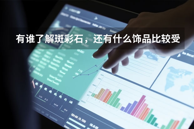 有谁了解斑彩石，还有什么饰品比较受欢迎．喜欢？