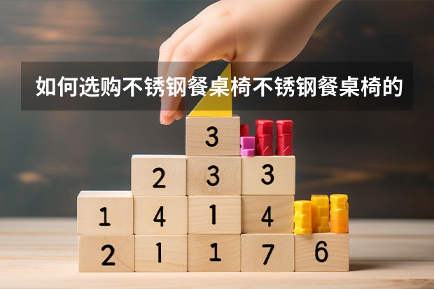如何选购不锈钢餐桌椅不锈钢餐桌椅的品牌推荐