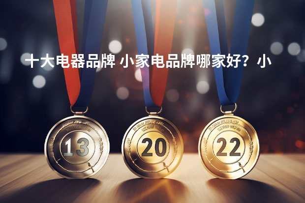 十大电器品牌 小家电品牌哪家好？小家电十大品牌排行榜