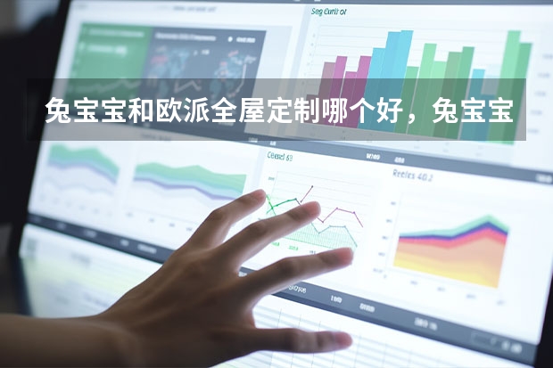 兔宝宝和欧派全屋定制哪个好，兔宝宝的全屋定制好吗？效果怎么样？