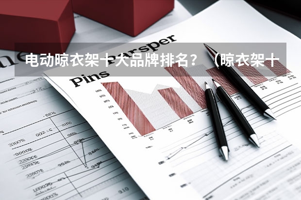 电动晾衣架十大品牌排名？（晾衣架十大排名）