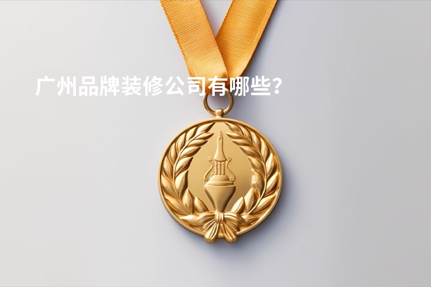 广州品牌装修公司有哪些？