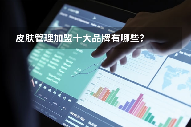 皮肤管理加盟十大品牌有哪些？