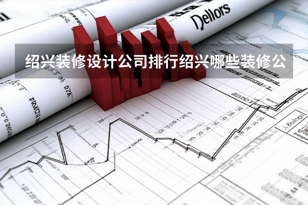 绍兴装修设计公司排行绍兴哪些装修公司更靠谱