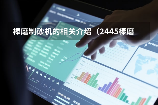 棒磨制砂机的相关介绍（2445棒磨机|2445棒磨式制砂机）